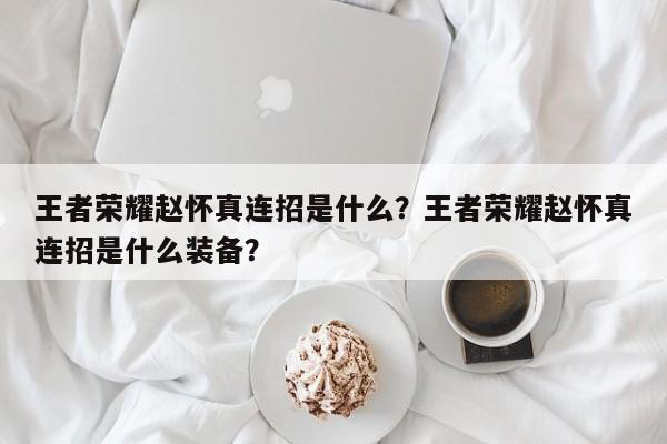 王者荣耀赵怀真连招是什么？王者荣耀赵怀真连招是什么装备？