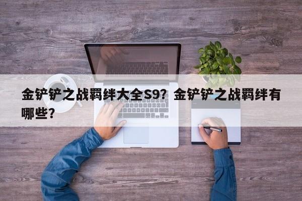 金铲铲之战羁绊大全S9？金铲铲之战羁绊有哪些？