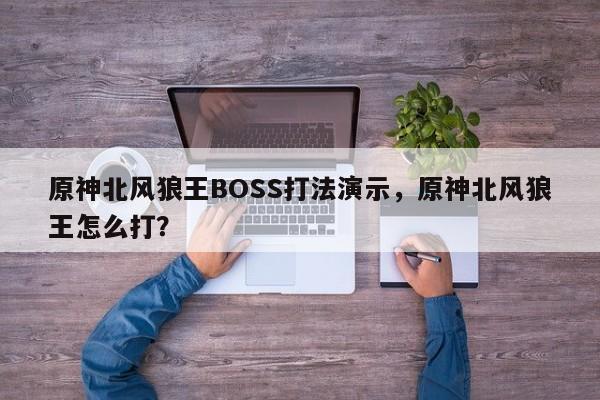 原神北风狼王BOSS打法演示，原神北风狼王怎么打？