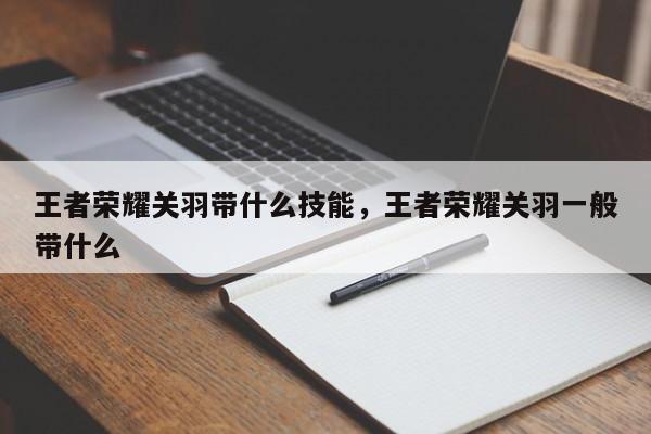 王者荣耀关羽带什么技能，王者荣耀关羽一般带什么