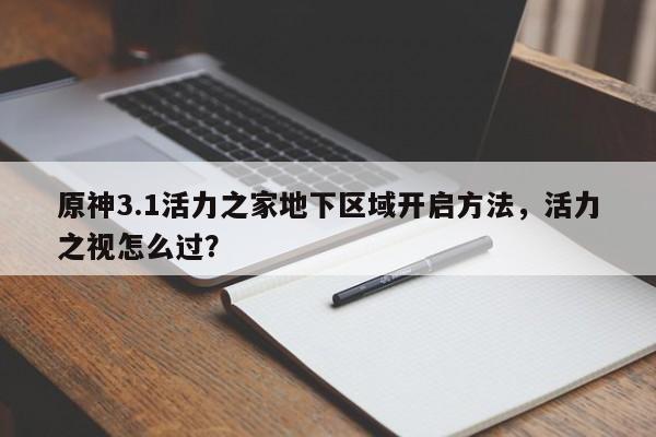 原神3.1活力之家地下区域开启方法，活力之视怎么过？
