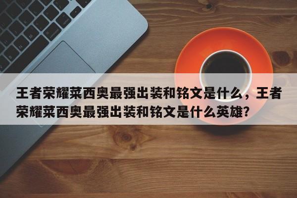 王者荣耀菜西奥最强出装和铭文是什么，王者荣耀菜西奥最强出装和铭文是什么英雄？