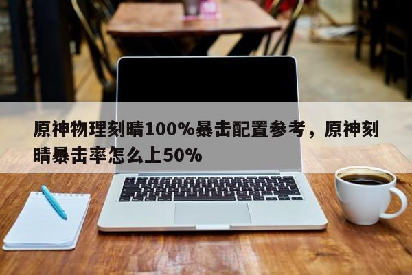 原神物理刻晴100%暴击配置参考，原神刻晴暴击率怎么上50%