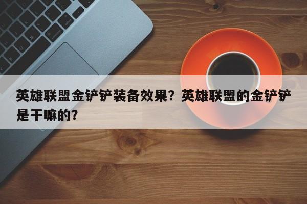 英雄联盟金铲铲装备效果？英雄联盟的金铲铲是干嘛的？