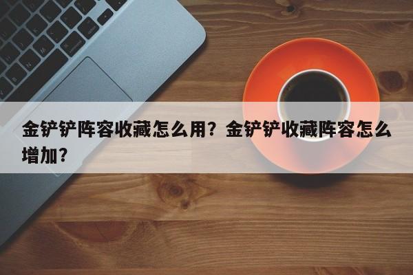 金铲铲阵容收藏怎么用？金铲铲收藏阵容怎么增加？