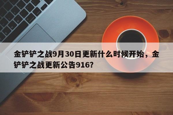 金铲铲之战9月30日更新什么时候开始，金铲铲之战更新公告916？