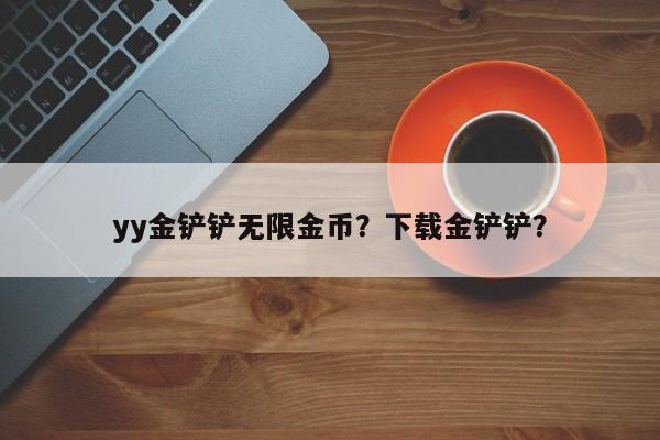 yy金铲铲无限金币？下载金铲铲？
