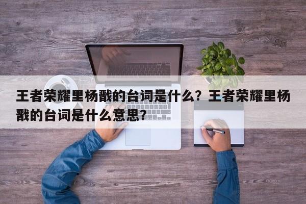 王者荣耀里杨戬的台词是什么？王者荣耀里杨戬的台词是什么意思？