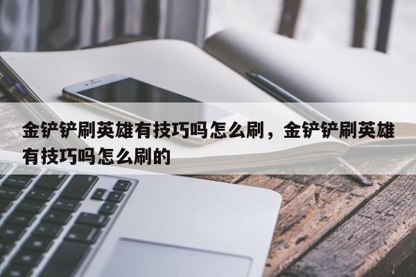 金铲铲刷英雄有技巧吗怎么刷，金铲铲刷英雄有技巧吗怎么刷的