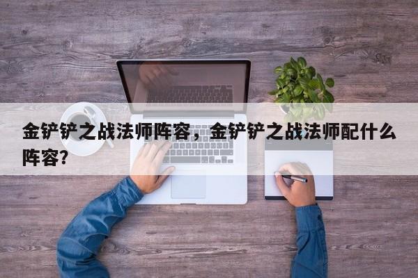 金铲铲之战法师阵容，金铲铲之战法师配什么阵容？