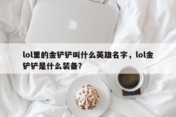 lol里的金铲铲叫什么英雄名字，lol金铲铲是什么装备？
