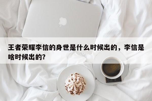 王者荣耀李信的身世是什么时候出的，李信是啥时候出的？
