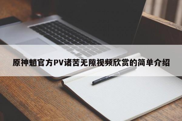 原神魈官方PV诸苦无隙视频欣赏的简单介绍