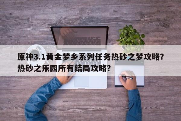 原神3.1黄金梦乡系列任务热砂之梦攻略？热砂之乐园所有结局攻略？
