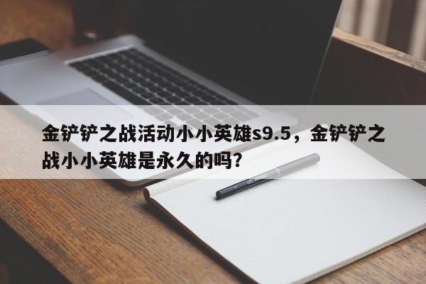 金铲铲之战活动小小英雄s9.5，金铲铲之战小小英雄是永久的吗？
