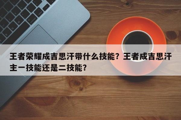 王者荣耀成吉思汗带什么技能？王者成吉思汗主一技能还是二技能？