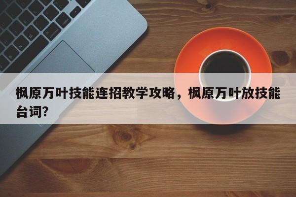 枫原万叶技能连招教学攻略，枫原万叶放技能台词？