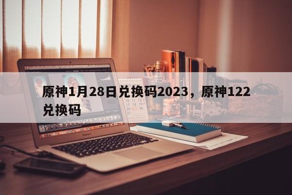 原神1月28日兑换码2023，原神122兑换码