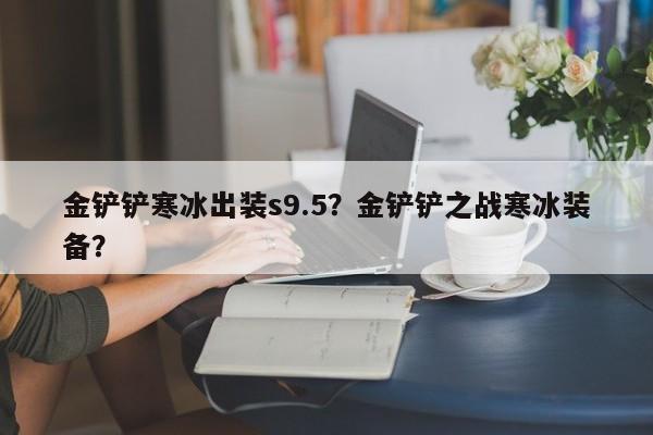 金铲铲寒冰出装s9.5？金铲铲之战寒冰装备？