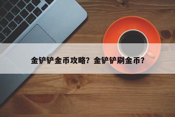 金铲铲金币攻略？金铲铲刷金币？