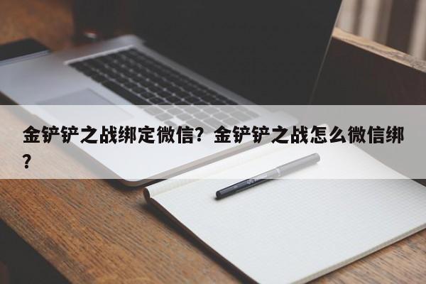 金铲铲之战绑定微信？金铲铲之战怎么微信绑？