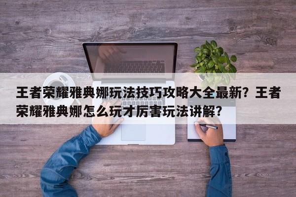 王者荣耀雅典娜玩法技巧攻略大全最新？王者荣耀雅典娜怎么玩才厉害玩法讲解？