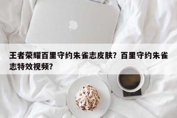 王者荣耀百里守约朱雀志皮肤？百里守约朱雀志特效视频？