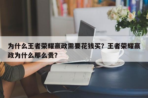 为什么王者荣耀嬴政需要花钱买？王者荣耀嬴政为什么那么贵？
