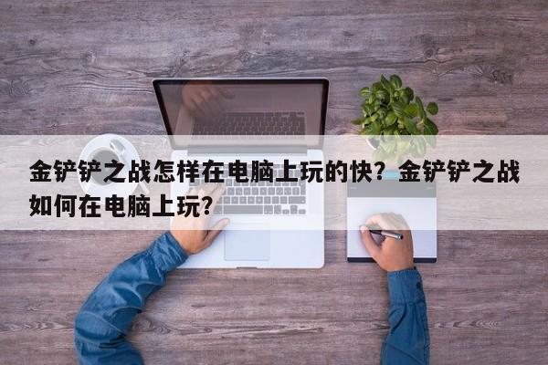 金铲铲之战怎样在电脑上玩的快？金铲铲之战如何在电脑上玩？