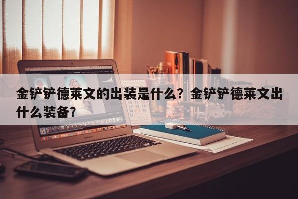 金铲铲德莱文的出装是什么？金铲铲德莱文出什么装备？
