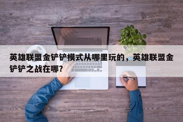 英雄联盟金铲铲模式从哪里玩的，英雄联盟金铲铲之战在哪？