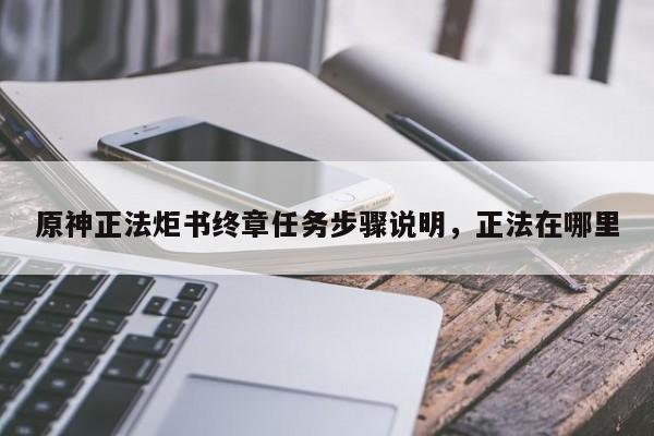 原神正法炬书终章任务步骤说明，正法在哪里