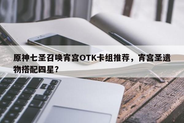 原神七圣召唤宵宫OTK卡组推荐，宵宫圣遗物搭配四星？