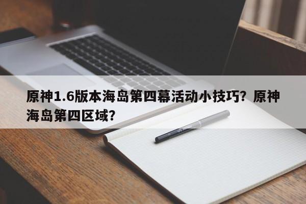 原神1.6版本海岛第四幕活动小技巧？原神海岛第四区域？