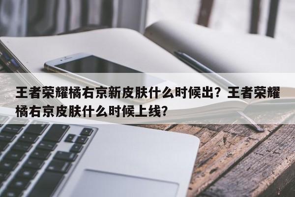 王者荣耀橘右京新皮肤什么时候出？王者荣耀橘右京皮肤什么时候上线？