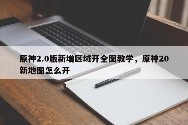 原神2.0版新增区域开全图教学，原神20新地图怎么开