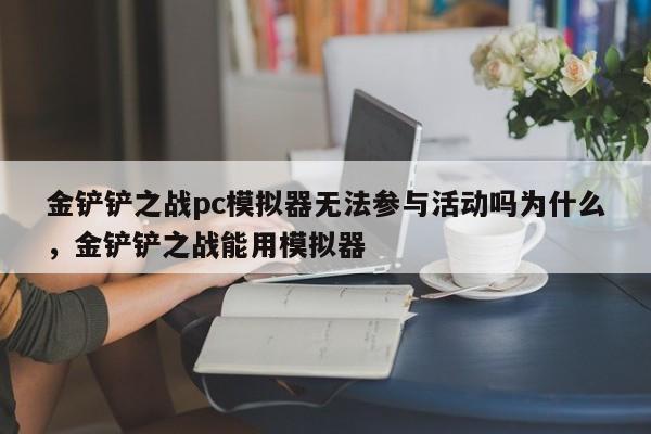金铲铲之战pc模拟器无法参与活动吗为什么，金铲铲之战能用模拟器