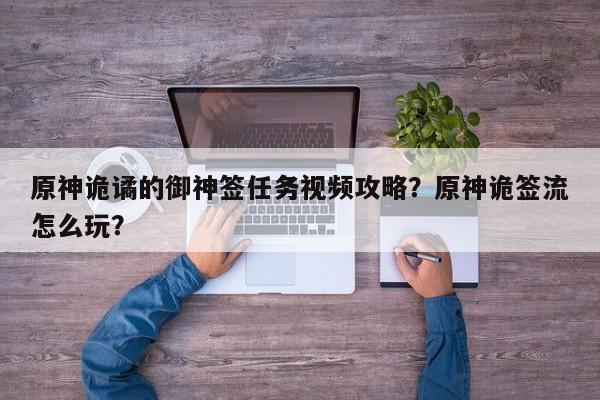 原神诡谲的御神签任务视频攻略？原神诡签流怎么玩？