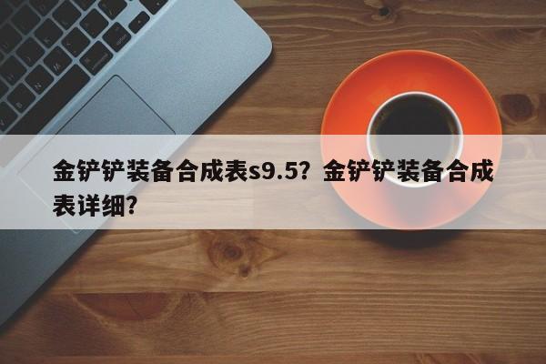 金铲铲装备合成表s9.5？金铲铲装备合成表详细？