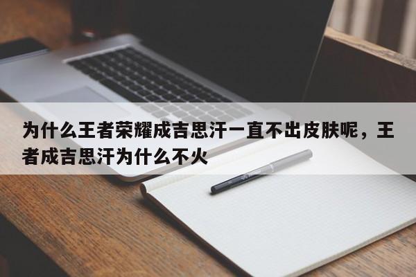 为什么王者荣耀成吉思汗一直不出皮肤呢，王者成吉思汗为什么不火