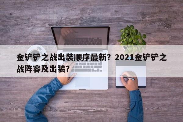 金铲铲之战出装顺序最新？2021金铲铲之战阵容及出装？