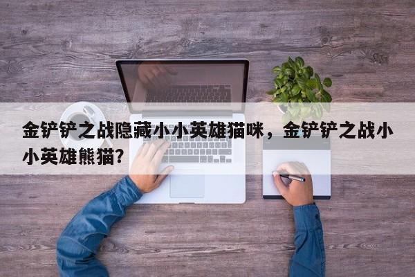 金铲铲之战隐藏小小英雄猫咪，金铲铲之战小小英雄熊猫？