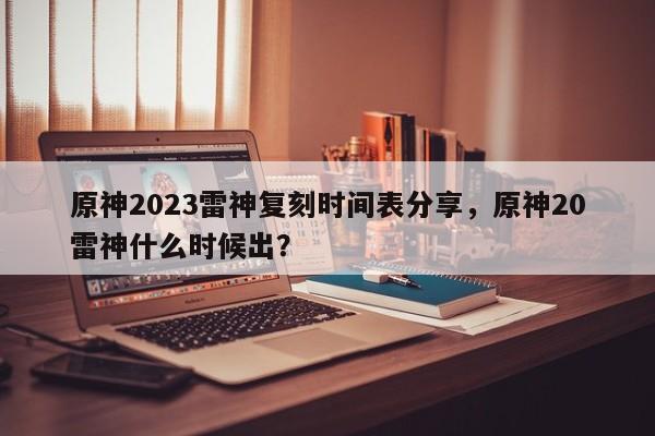 原神2023雷神复刻时间表分享，原神20雷神什么时候出？
