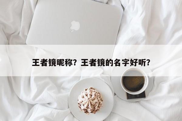 王者镜昵称？王者镜的名字好听？