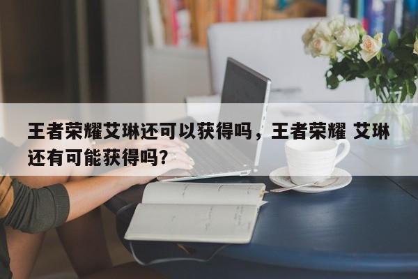 王者荣耀艾琳还可以获得吗，王者荣耀 艾琳还有可能获得吗？