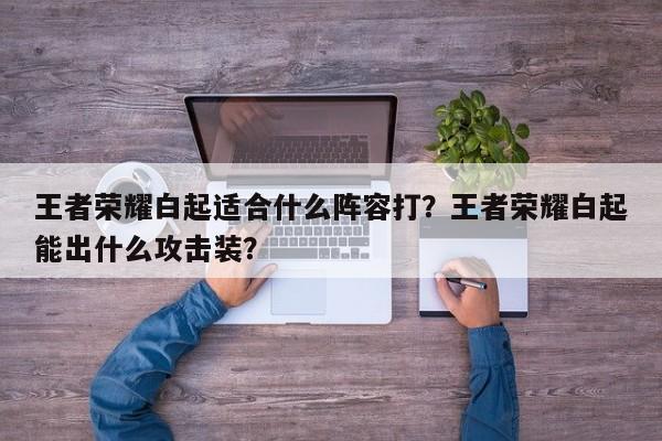 王者荣耀白起适合什么阵容打？王者荣耀白起能出什么攻击装？