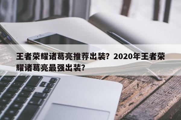 王者荣耀诸葛亮推荐出装？2020年王者荣耀诸葛亮最强出装？