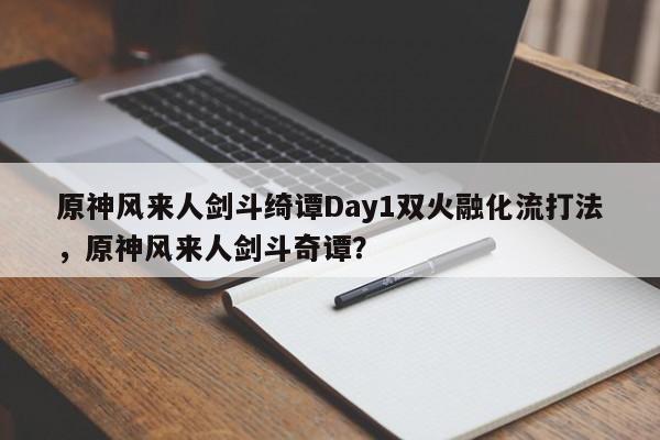 原神风来人剑斗绮谭Day1双火融化流打法，原神风来人剑斗奇谭？
