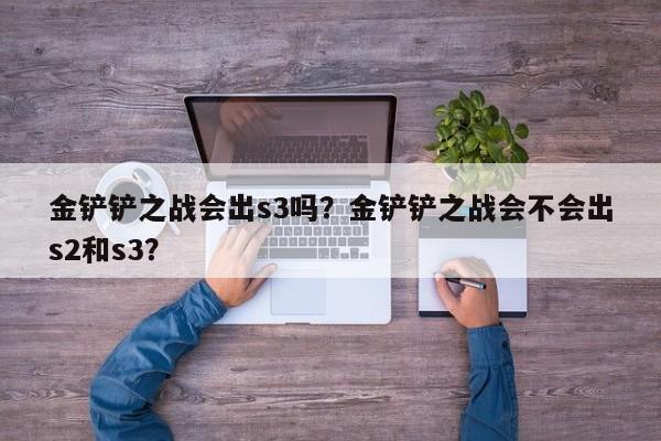 金铲铲之战会出s3吗？金铲铲之战会不会出s2和s3？