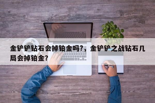 金铲铲钻石会掉铂金吗?，金铲铲之战钻石几局会掉铂金？
